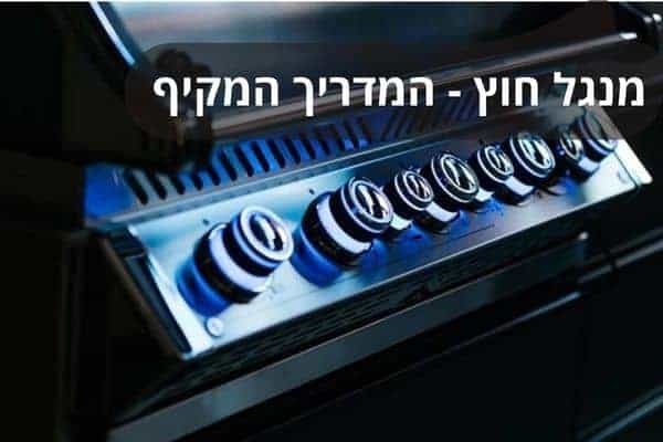 מנגל חוץ - המדריך המקיף לבחירת גריל גז, פחמים או חשמלי לגינה המושלמת